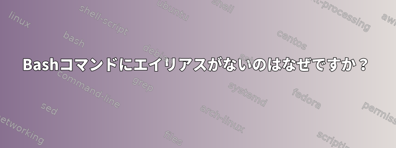 Bashコマンドにエイリアスがないのはなぜですか？