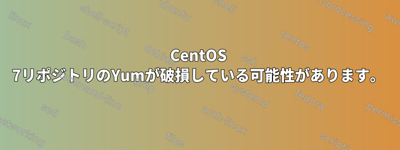 CentOS 7リポジトリのYumが破損している可能性があります。