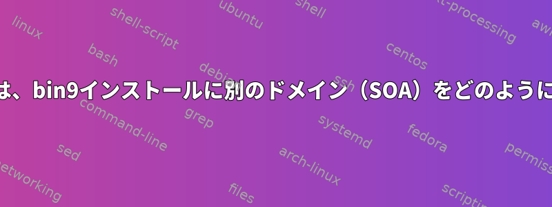 ドメインがまだ委任されていない場合は、bin9インストールに別のドメイン（SOA）をどのように追加しますか？承認段階は何ですか？