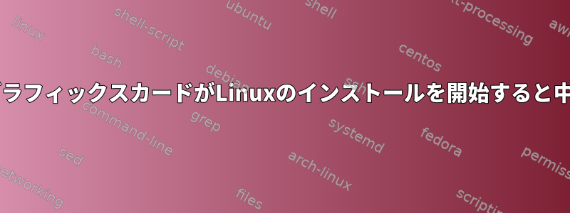 NVIDIAグラフィックスカードがLinuxのインストールを開始すると中断される