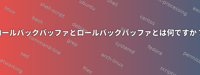 ロールバックバッファとロールバックバッファとは何ですか？