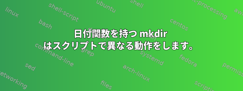 日付関数を持つ mkdir はスクリプトで異なる動作をします。