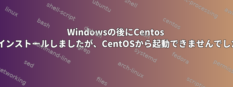 Windowsの後にCentos 7をインストールしましたが、CentOSから起動できませんでした。