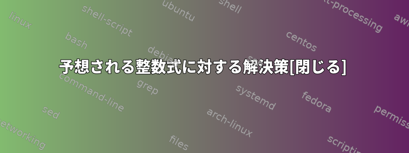 予想される整数式に対する解決策[閉じる]