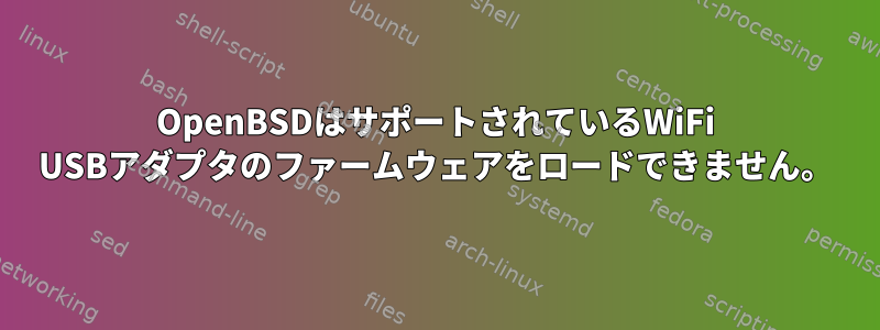 OpenBSDはサポートされているWiFi USBアダプタのファームウェアをロードできません。