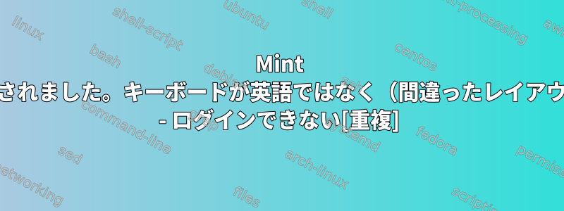 Mint 17にアップグレードされました。キーボードが英語ではなく（間違ったレイアウト）言語で停止する - ログインできない[重複]