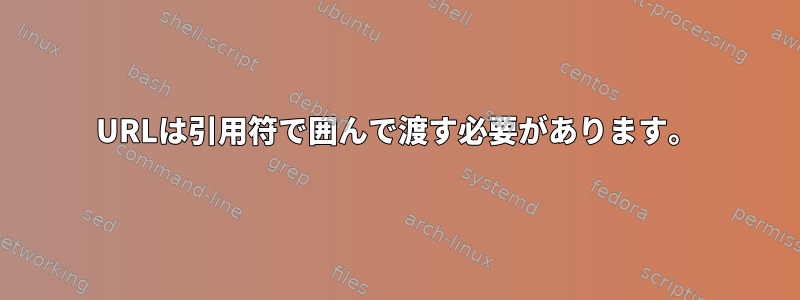 URLは引用符で囲んで渡す必要があります。