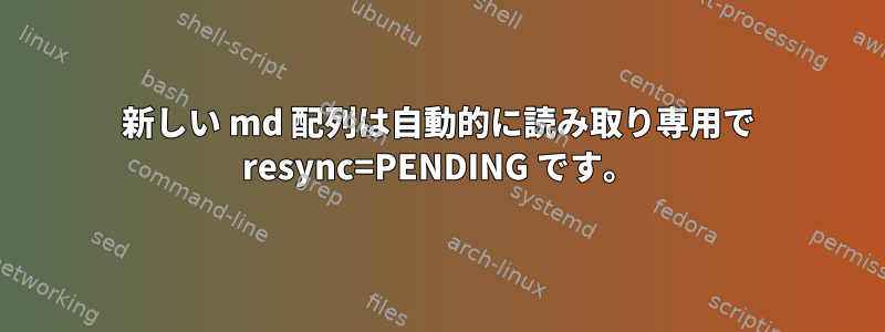 新しい md 配列は自動的に読み取り専用で resync=PENDING です。