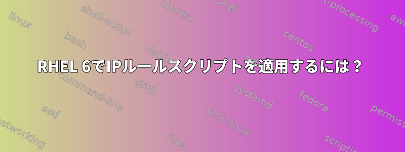 RHEL 6でIPルールスクリプトを適用するには？