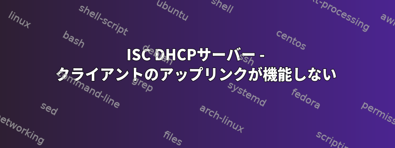 ISC DHCPサーバー - クライアントのアップリンクが機能しない