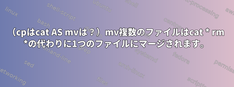 （cpはcat AS mvは？）mv複数のファイルはcat * rm *の代わりに1つのファイルにマージされます。