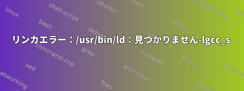 リンカエラー：/usr/bin/ld：見つかりません-lgcc_s