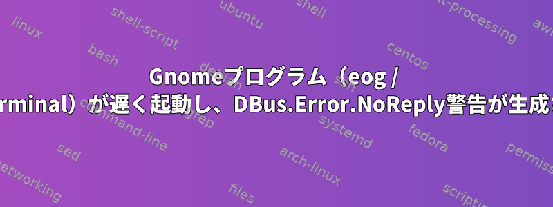 Gnomeプログラム（eog / gnome-terminal）が遅く起動し、DBus.Error.NoReply警告が生成されます。