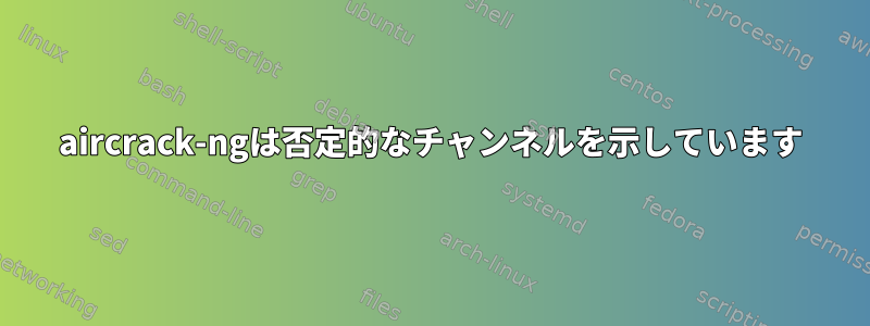 aircrack-ngは否定的なチャンネルを示しています