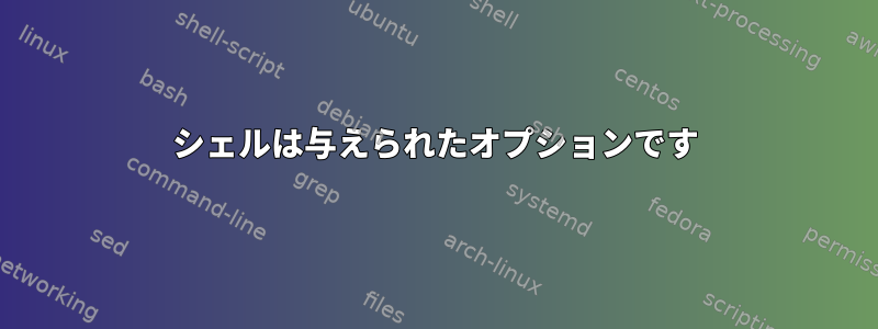 シェルは与えられたオプションです