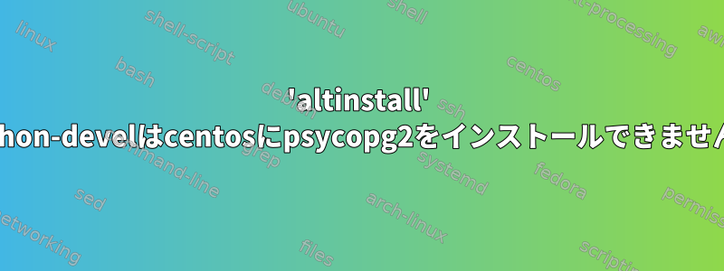 'altinstall' python-develはcentosにpsycopg2をインストールできません。