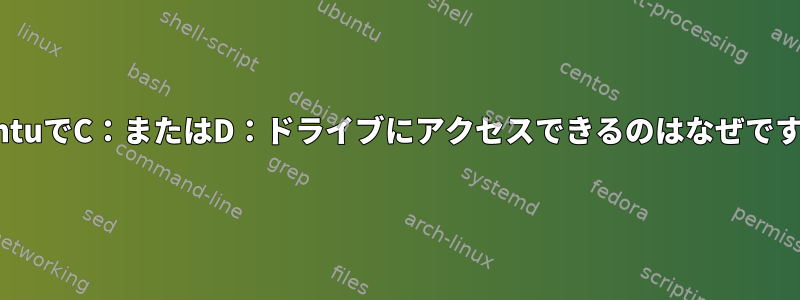 UbuntuでC：またはD：ドライブにアクセスできるのはなぜですか？