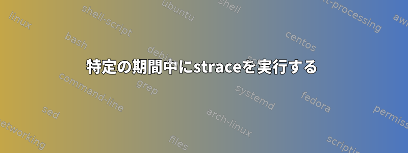 特定の期間中にstraceを実行する