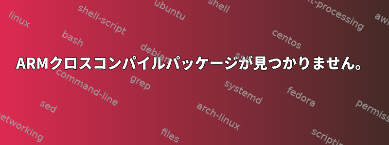 ARMクロスコンパイルパッケージが見つかりません。