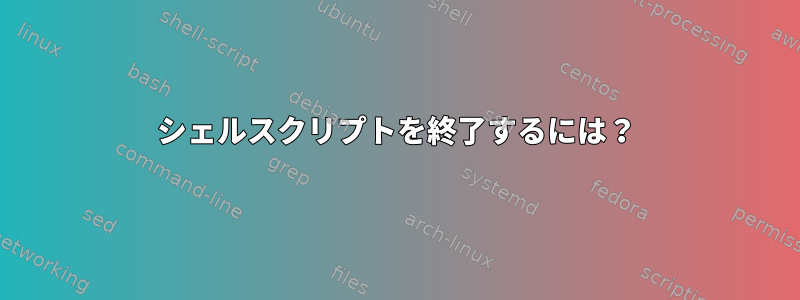 シェルスクリプトを終了するには？