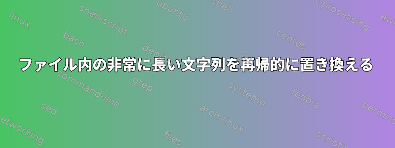 ファイル内の非常に長い文字列を再帰的に置き換える