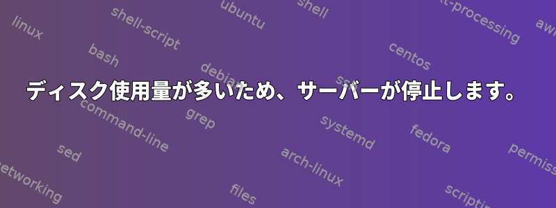 ディスク使用量が多いため、サーバーが停止します。