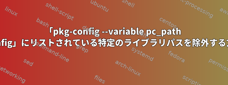 「pkg-config --variable pc_path pkg-config」にリストされている特定のライブラリパスを除外する方法は？