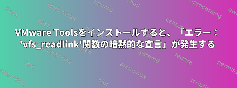 VMware Toolsをインストールすると、「エラー： 'vfs_readlink'関数の暗黙的な宣言」が発生する