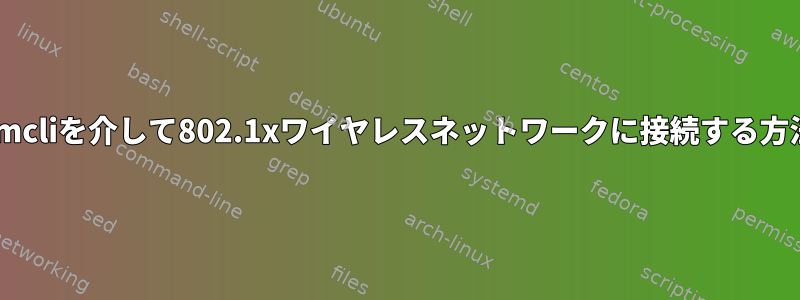 nmcliを介して802.1xワイヤレスネットワークに接続する方法