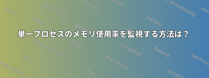 単一プロセスのメモリ使用率を監視する方法は？