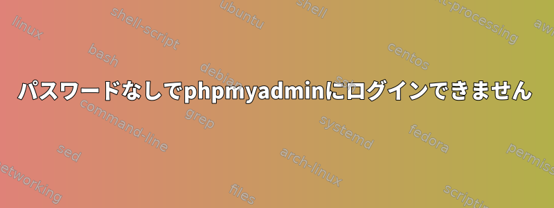 パスワードなしでphpmyadminにログインできません