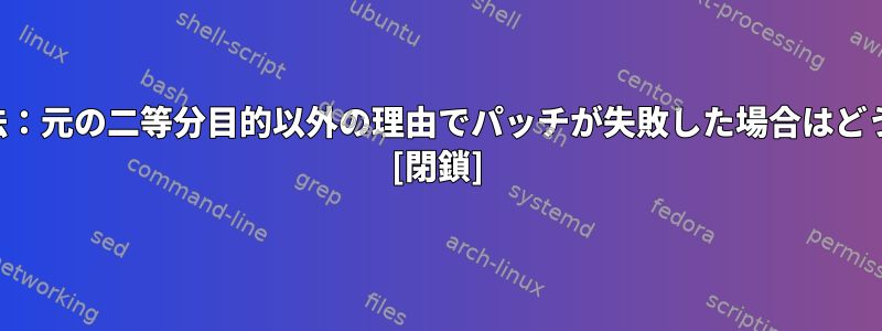 カーネル二分法：元の二等分目的以外の理由でパッチが失敗した場合はどうなりますか？ [閉鎖]