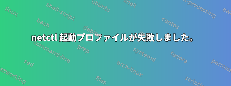 netctl 起動プロファイルが失敗しました。