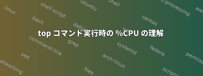 top コマンド実行時の %CPU の理解