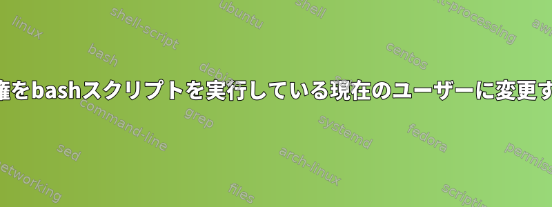 ルートに属するディレクトリ構造の所有権をbashスクリプトを実行している現在のユーザーに変更するには、スクリプトに何が必要ですか？