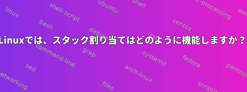 Linuxでは、スタック割り当てはどのように機能しますか？