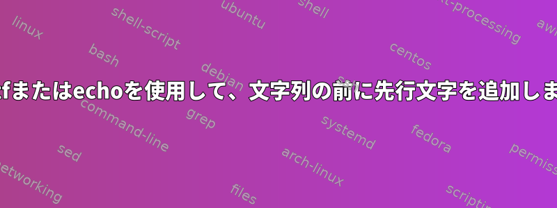 printfまたはechoを使用して、文字列の前に先行文字を追加します。