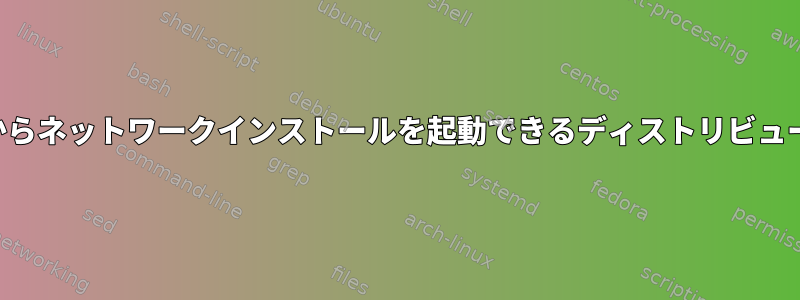 フロッピーディスクからネットワークインストールを起動できるディストリビューションは何ですか？