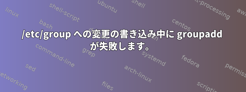 /etc/group への変更の書き込み中に groupadd が失敗します。