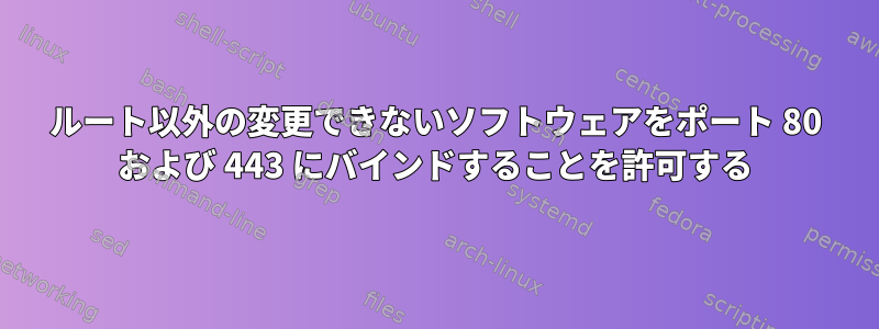 ルート以外の変更できないソフトウェアをポート 80 および 443 にバインドすることを許可する