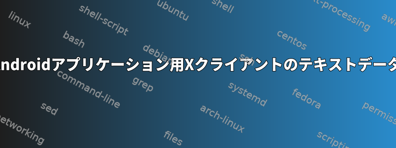 Androidアプリケーション用Xクライアントのテキストデータ