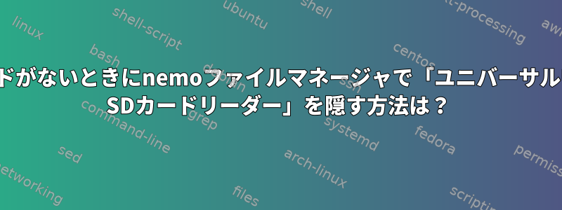 カードがないときにnemoファイルマネージャで「ユニバーサルUSB SDカードリーダー」を隠す方法は？