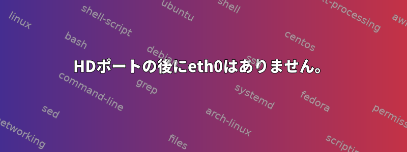 HDポートの後にeth0はありません。