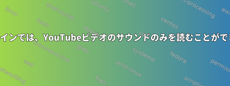 コマンドラインでは、YouTubeビデオのサウンドのみを読むことができますか？