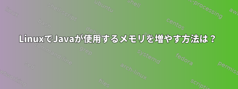 LinuxでJavaが使用するメモリを増やす方法は？