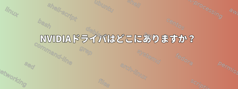 NVIDIAドライバはどこにありますか？