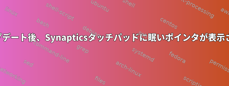 アップデート後、Synapticsタッチパッドに眠いポインタが表示される