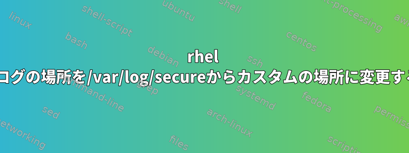 rhel 6でSSHログの場所を/var/log/secureからカスタムの場所に変更するには？