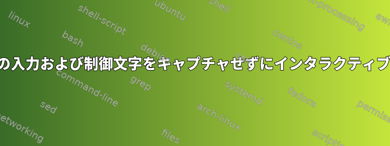 入力されたすべての入力および制御文字をキャプチャせずにインタラクティブな入出力ロギング