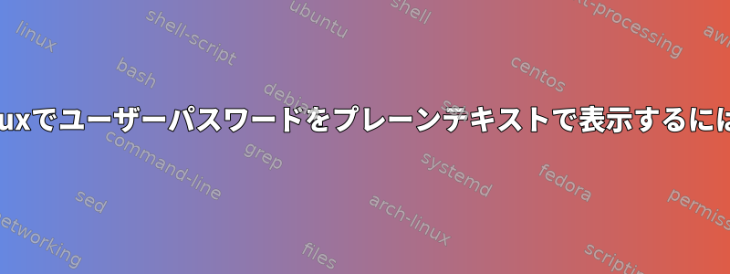 Linuxでユーザーパスワードをプレーンテキストで表示するには？